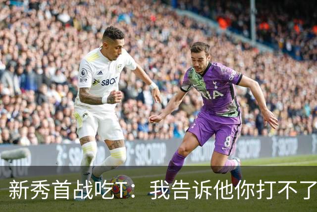 新秀首战吃T：我告诉他你打不了我，他半场压哨命中